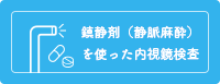 鎮静剤(静脈麻酔)を使った内視鏡検査